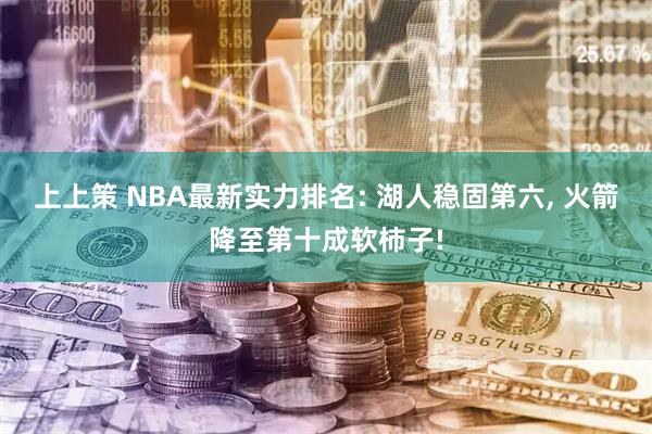 上上策 NBA最新实力排名: 湖人稳固第六, 火箭降至第十成软柿子!