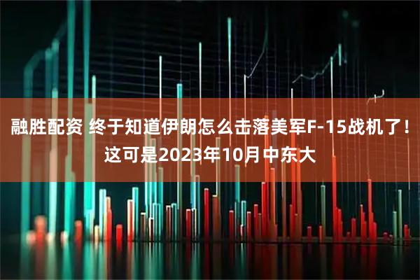融胜配资 终于知道伊朗怎么击落美军F-15战机了！这可是2023年10月中东大