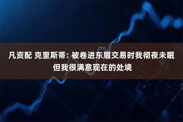 凡资配 克里斯蒂: 被卷进东眉交易时我彻夜未眠 但我很满意现在的处境