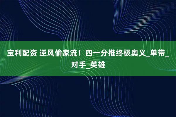 宝利配资 逆风偷家流！四一分推终极奥义_单带_对手_英雄