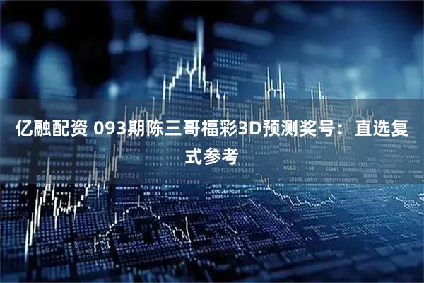 亿融配资 093期陈三哥福彩3D预测奖号:直选复式参考