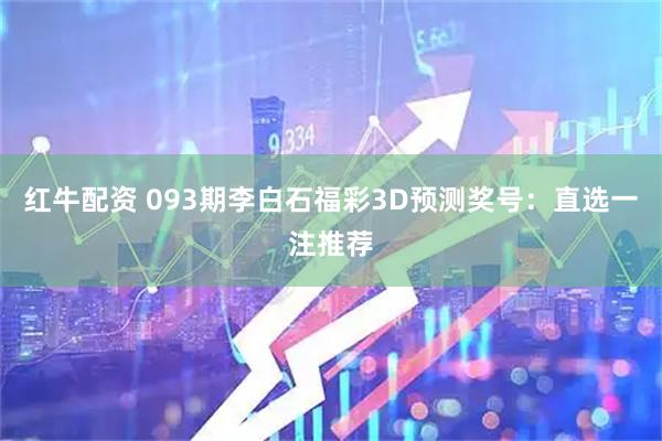 红牛配资 093期李白石福彩3D预测奖号：直选一注推荐